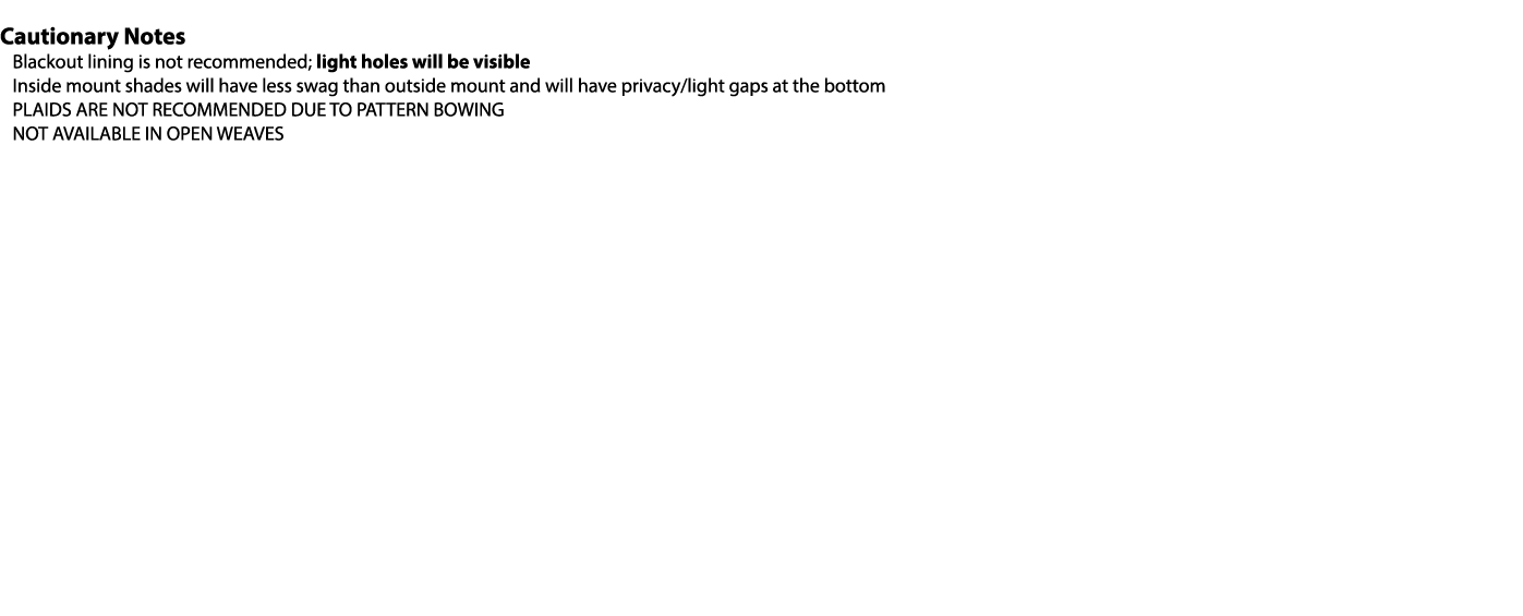 Cautionary Notes Blackout lining is not recommended; light holes will be visible Inside mount shades will have less s...