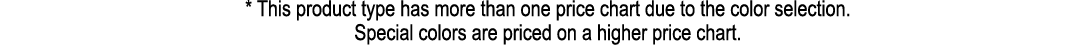  * This product type has more than one price chart due to the color selection. Special colors are priced on a higher ...