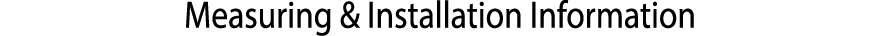 ﻿Measuring & Installation Information