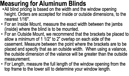 Measuring for Aluminum Blinds • All blind pricing is based on the width and the window opening height. Orders are acc...