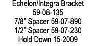 Echelon/Integra Bracket 59 08 135 7/8” Spacer 59 07 890 1/2” Spacer 59 07 230 Hold Down 15 2009