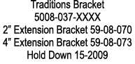 Traditions Bracket 5008 037 XXXX 2” Extension Bracket 59 08 070 4” Extension Bracket 59 08 073 Hold Down 15 2009
