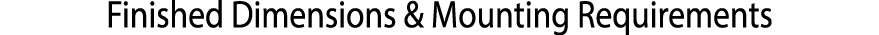 ﻿Finished Dimensions & Mounting Requirements