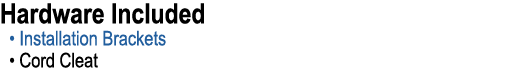 Hardware Included • Installation Brackets • Cord Cleat