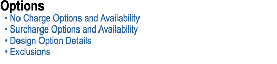Options • No Charge Options and Availability • Surcharge Options and Availability • Design Option Details • Exclusions