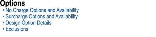 Options • No Charge Options and Availability • Surcharge Options and Availability • Design Option Details • Exclusions
