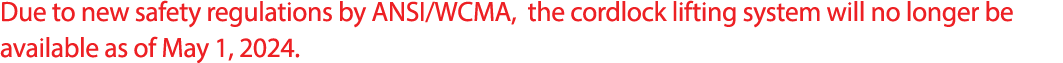Due to new safety regulations by ANSI/WCMA, the cordlock lifting system will no longer be available as of May 1, 2024.