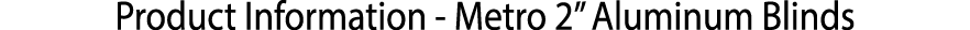 ﻿Product Information Metro 2” Aluminum Blinds