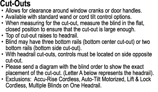 Cut Outs • Allows for clearance around window cranks or door handles. • Available with standard wand or cord tilt con...