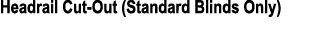 Headrail Cut Out (Standard Blinds Only)