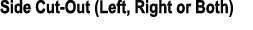 Side Cut Out (Left, Right or Both)