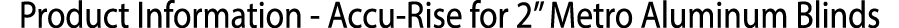 ﻿Product Information Accu Rise for 2” Metro Aluminum Blinds