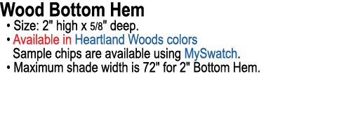Wood Bottom Hem • Size: 2\“ high x 5/8\" deep. • Available in Heartland Woods colors Sample chips are available using...