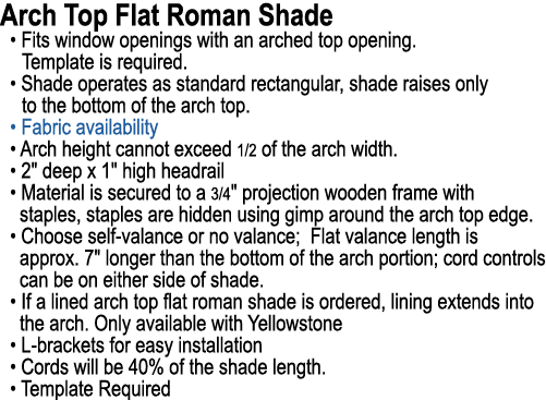 Arch Top Flat Roman Shade • Fits window openings with an arched top opening. Template is required. • Shade operates a...