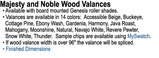 Majesty and Noble Wood Valances • Available with board mounted Genesis roller shades. • Valances are available in 14 ...