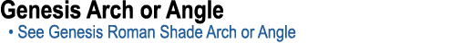 Genesis Arch or Angle • See Genesis Roman Shade Arch or Angle