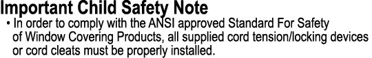 Important Child Safety Note • In order to comply with the ANSI approved Standard For Safety of Window Covering Produc...
