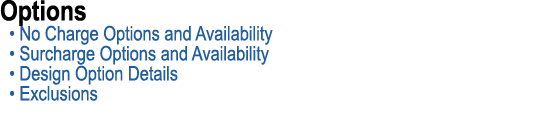 Options • No Charge Options and Availability • Surcharge Options and Availability • Design Option Details • Exclusions
