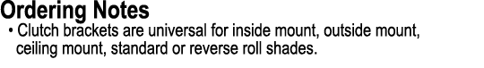 Ordering Notes • Clutch brackets are universal for inside mount, outside mount, ceiling mount, standard or reverse ro...