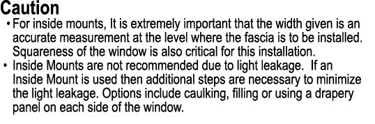 Caution • For inside mounts, It is extremely important that the width given is an accurate measurement at the level w...