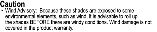 Caution • Wind Advisory: Because these shades are exposed to some environmental elements, such as wind, it is advisab...