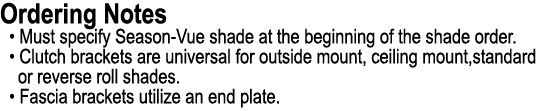 Ordering Notes • Must specify Season Vue shade at the beginning of the shade order. • Clutch brackets are universal f...