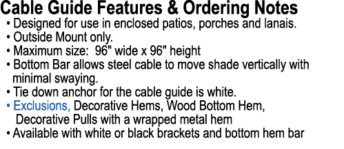 Cable Guide Features & Ordering Notes • Designed for use in enclosed patios, porches and lanais. • Outside Mount only...