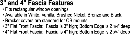 3\“ and 4\" Fascia Features • Fits rectangular window openings. • Available in White, Vanilla, Brushed Nickel, Bronze...