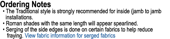 Ordering Notes • The Traditional style is strongly recommended for inside (jamb to jamb installations. • Roman shades...