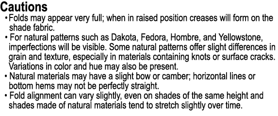 Cautions • Folds may appear very full; when in raised position creases will form on the shade fabric. • For natural p...