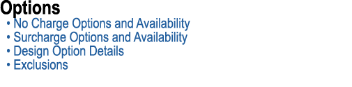 Options • No Charge Options and Availability • Surcharge Options and Availability • Design Option Details • Exclusions