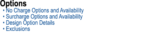Options • No Charge Options and Availability • Surcharge Options and Availability • Design Option Details • Exclusions