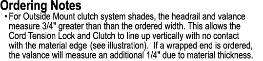 Ordering Notes • For Outside Mount clutch system shades, the headrail and valance measure 3/4\“ greater than than the...
