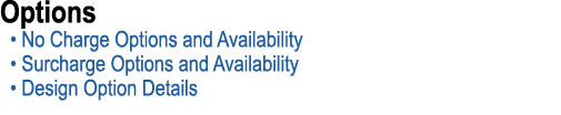 Options • No Charge Options and Availability • Surcharge Options and Availability • Design Option Details