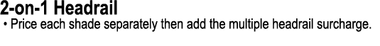 2 on 1 Headrail • Price each shade separately then add the multiple headrail surcharge.