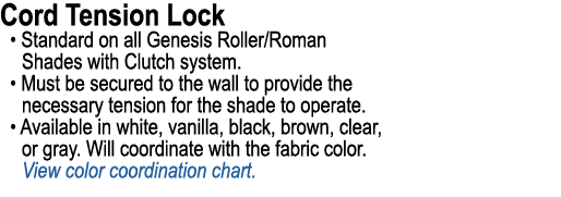 Cord Tension Lock • Standard on all Genesis Roller/Roman Shades with Clutch system. • Must be secured to the wall to ...