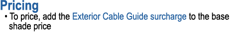 Pricing • To price, add the Exterior Cable Guide surcharge to the base shade price