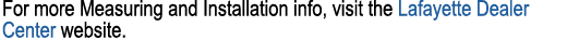 For more Measuring and Installation info, visit the Lafayette Dealer Center website.