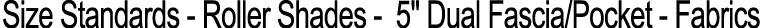 Size Standards Roller Shades 5\“ Dual Fascia/Pocket Fabrics