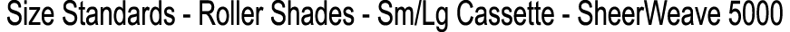 Size Standards Roller Shades Sm/Lg Cassette SheerWeave 5000