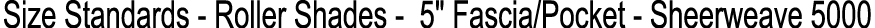 Size Standards Roller Shades 5\“ Fascia/Pocket Sheerweave 5000