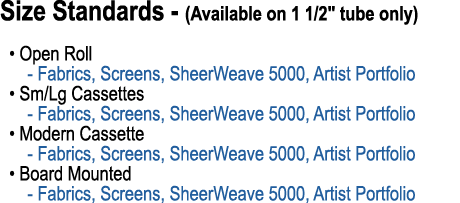 Size Standards (Available on 1 1/2\“ tube only) • Open Roll Fabrics, Screens, SheerWeave 5000, Artist Portfolio • Sm/...