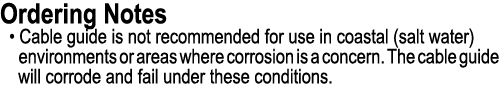 Ordering Notes • Cable guide is not recommended for use in coastal (salt water) environments or areas where corrosion...