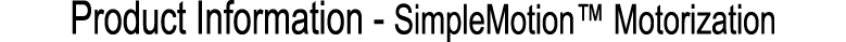 ﻿Product Information SimpleMotion™ Motorization
