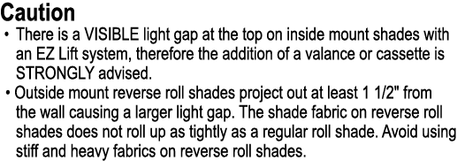 Caution • There is a VISIBLE light gap at the top on inside mount shades with an EZ Lift system, therefore the additi...