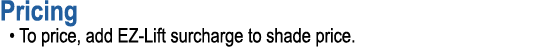 Pricing • To price, add EZ Lift surcharge to shade price.