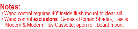 Notes: • Wand control requires 40\“ inside flush mount to clear sill. • Wand control exclusions: Genesis Roman Shades...