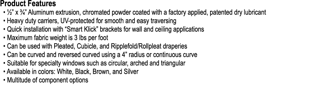 Product Features • ½” x ¾” Aluminum extrusion, chromated powder coated with a factory applied, patented dry lubricant...
