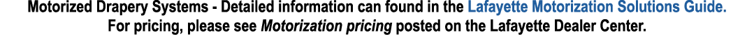 Motorized Drapery Systems Detailed information can found in the Lafayette Motorization Solutions Guide. For pricing, ...