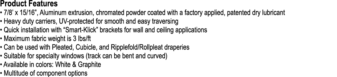 Product Features • 7/8’ x 15/16”, Aluminum extrusion, chromated powder coated with a factory applied, patented dry lu...